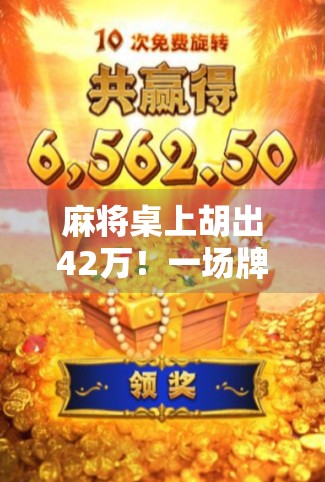 麻将桌上胡出42万！一场牌局背后的财富密码与人生启示