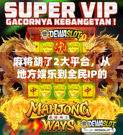 麻将胡了2大平台，从地方娱乐到全民IP的逆袭之路