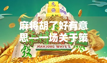 麻将胡了好有意思—一场关于策略、人情与生活的微型博弈