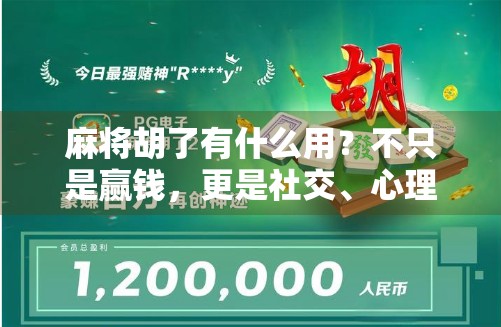 麻将胡了有什么用？不只是赢钱，更是社交、心理与文化的盛宴！