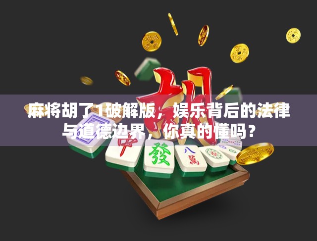 麻将胡了1破解版，娱乐背后的法律与道德边界，你真的懂吗？