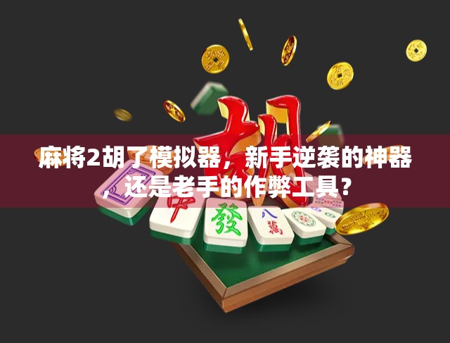 麻将2胡了模拟器，新手逆袭的神器，还是老手的作弊工具？