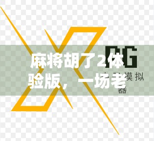 麻将胡了2体验版，一场老友记式的棋牌狂欢，你真的玩懂了吗？