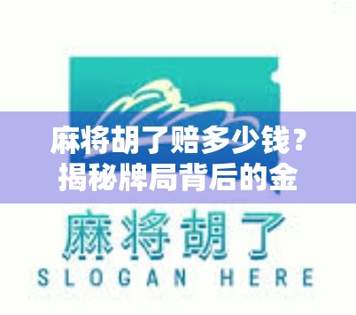 麻将胡了赔多少钱？揭秘牌局背后的金钱游戏与社交逻辑