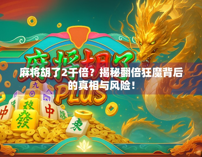 麻将胡了2千倍？揭秘翻倍狂魔背后的真相与风险！