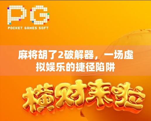 麻将胡了2破解器，一场虚拟娱乐的捷径陷阱