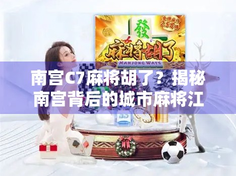 南宫C7麻将胡了？揭秘南宫背后的城市麻将江湖与年轻人的新玩法！