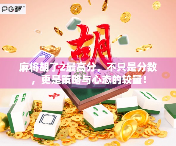 麻将胡了2最高分，不只是分数，更是策略与心态的较量！