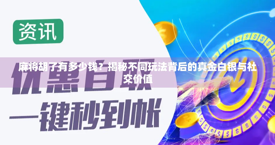 麻将胡了有多少钱？揭秘不同玩法背后的真金白银与社交价值