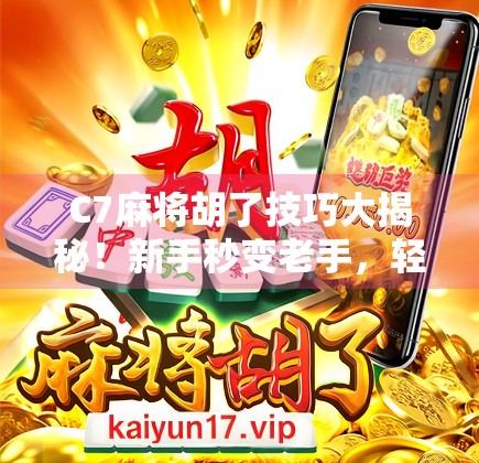 C7麻将胡了技巧大揭秘！新手秒变老手，轻松上分不求人！