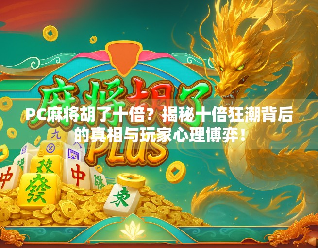 PC麻将胡了十倍？揭秘十倍狂潮背后的真相与玩家心理博弈！