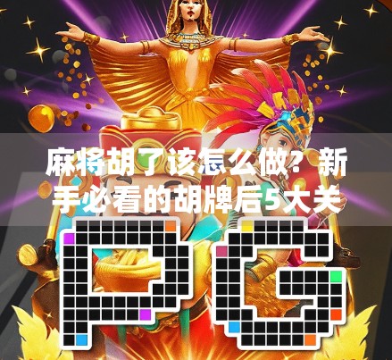 麻将胡了该怎么做？新手必看的胡牌后5大关键动作，别再傻傻站着等输赢！
