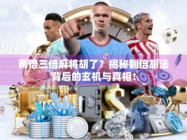 两倍三倍麻将胡了？揭秘翻倍胡法背后的玄机与真相！