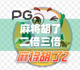 麻将胡了二倍三倍？别急，先搞懂这背后的数学游戏和心理博弈！