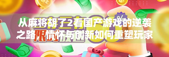 从麻将胡了2看国产游戏的逆袭之路，情怀与创新如何重塑玩家体验？