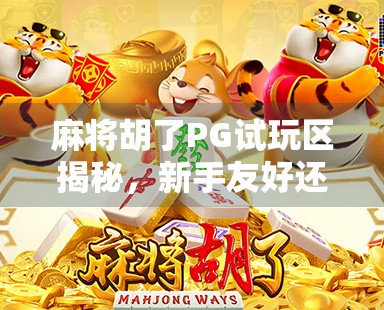 麻将胡了PG试玩区揭秘，新手友好还是套路满满？真实体验告诉你答案！