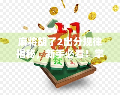 麻将胡了2出分规律揭秘，新手必看！掌握这3个关键点，轻松提升胜率！