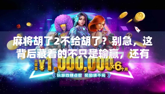 麻将胡了2不给胡了？别急，这背后藏着的不只是输赢，还有人性的温度！