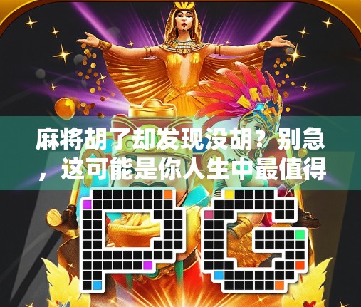 麻将胡了却发现没胡？别急，这可能是你人生中最值得反思的一局！
