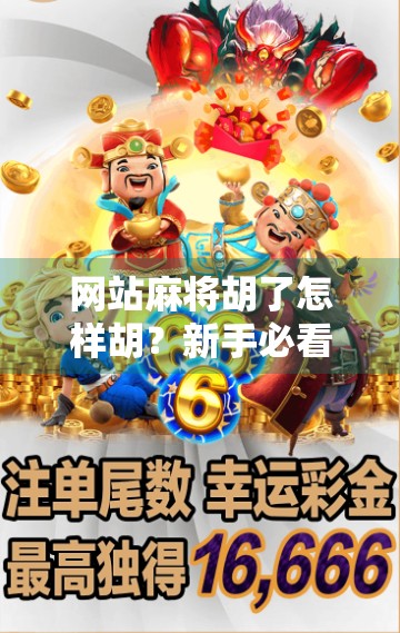 网站麻将胡了怎样胡？新手必看！手把手教你从入门到精通！