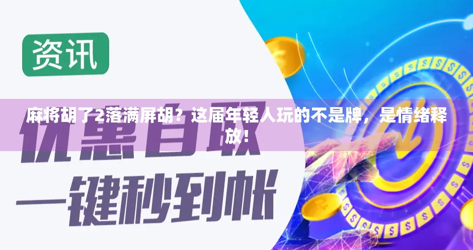 麻将胡了2落满屏胡？这届年轻人玩的不是牌，是情绪释放！