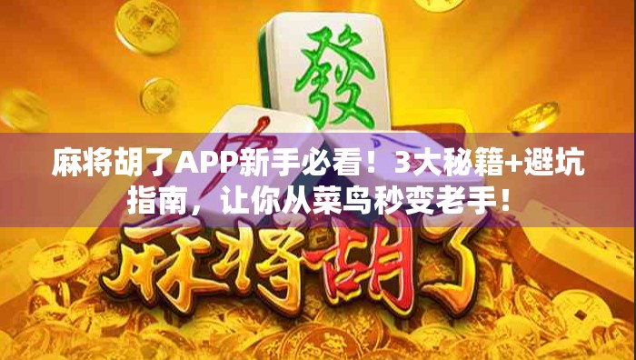 麻将胡了APP新手必看！3大秘籍+避坑指南，让你从菜鸟秒变老手！