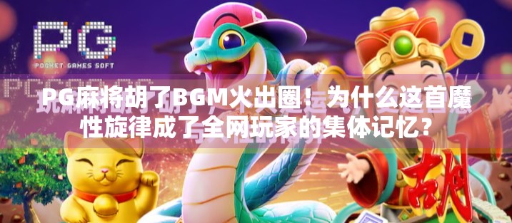 PG麻将胡了BGM火出圈！为什么这首魔性旋律成了全网玩家的集体记忆？