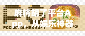 麻将胡了平台App，从娱乐神器到社交新宠，它如何重塑中国人的牌桌文化？