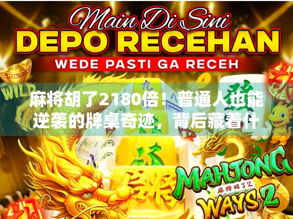 麻将胡了2180倍！普通人也能逆袭的牌桌奇迹，背后藏着什么秘密？