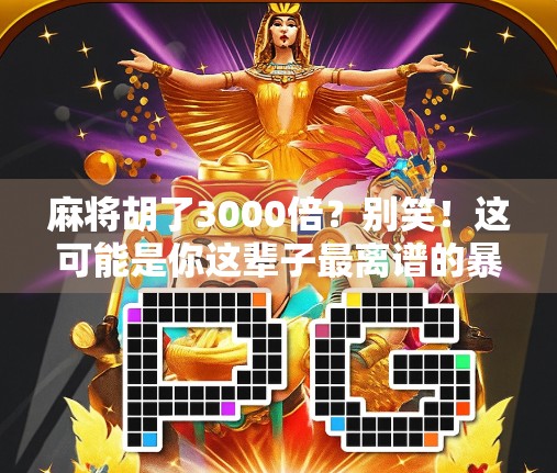 麻将胡了3000倍？别笑！这可能是你这辈子最离谱的暴富梦！