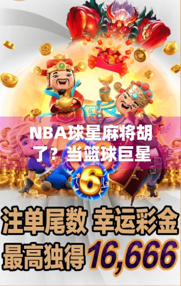 NBA球星麻将胡了？当篮球巨星遇上中国国粹，爆笑与智慧齐飞！