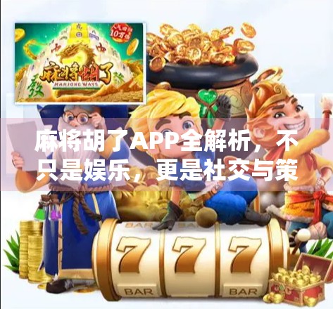麻将胡了APP全解析，不只是娱乐，更是社交与策略的完美结合！