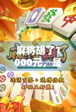 麻将胡了1000元，是运气还是算计？一场牌局背后的金钱与人性博弈