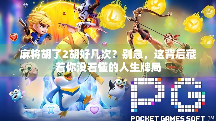 麻将胡了2胡好几次？别急，这背后藏着你没看懂的人生牌局