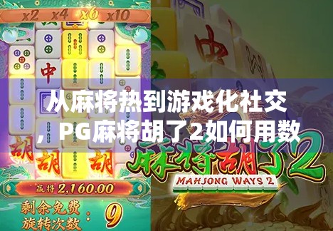 从麻将热到游戏化社交，PG麻将胡了2如何用数字娱乐重塑中国人的休闲方式？