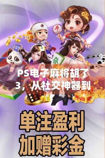 PS电子麻将胡了3，从社交神器到熬夜刺客，这游戏到底值不值得你沉迷？