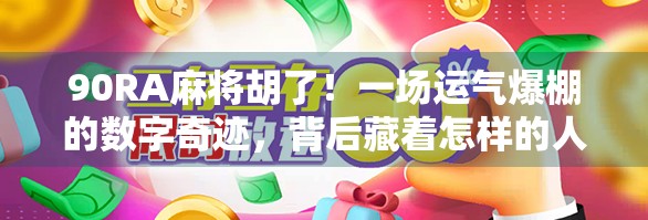 90RA麻将胡了！一场运气爆棚的数字奇迹，背后藏着怎样的人生启示？