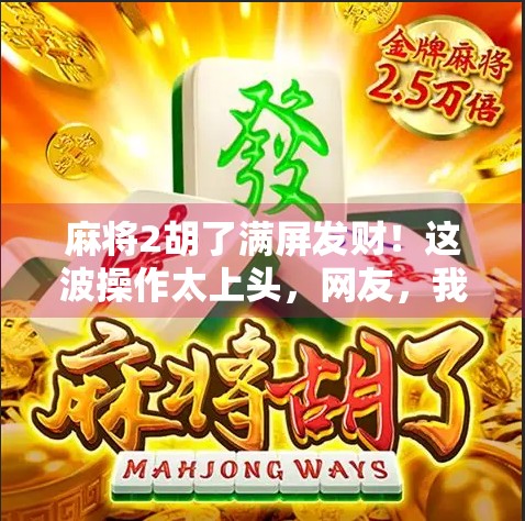 麻将2胡了满屏发财！这波操作太上头，网友，我连输三局都笑了！