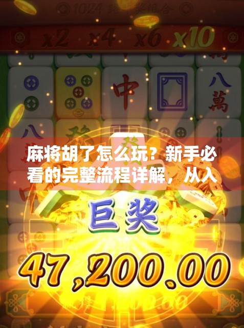 麻将胡了怎么玩？新手必看的完整流程详解，从入门到上手只需这一步！
