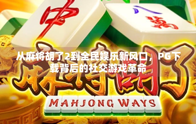 从麻将胡了2到全民娱乐新风口，PG下载背后的社交游戏革命