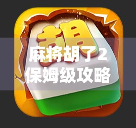 麻将胡了2保姆级攻略，从零基础到高手，手把手教你玩转这款国民桌游！