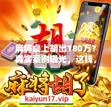 麻将桌上胡出180万？真实案例曝光，这钱，到底是运气还是陷阱？