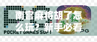 南宫麻将胡了怎么玩？新手必看！从零基础到高手的完整攻略来了！