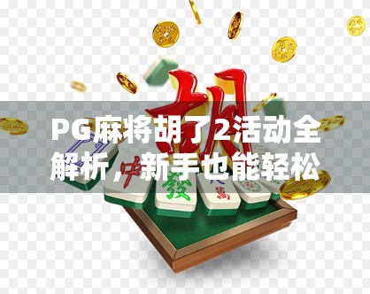 PG麻将胡了2活动全解析，新手也能轻松上手的麻将狂欢盛宴！