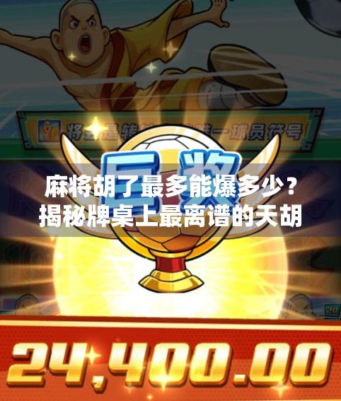 麻将胡了最多能爆多少？揭秘牌桌上最离谱的天胡奇迹！