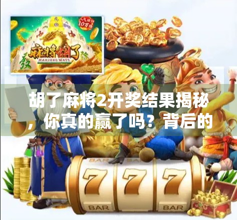 胡了麻将2开奖结果揭秘，你真的赢了吗？背后的算法与真相全解析！