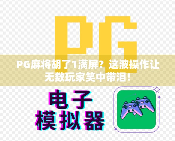 PG麻将胡了1满屏？这波操作让无数玩家笑中带泪！