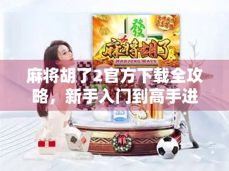 麻将胡了2官方下载全攻略，新手入门到高手进阶，一文带你玩转经典国粹！