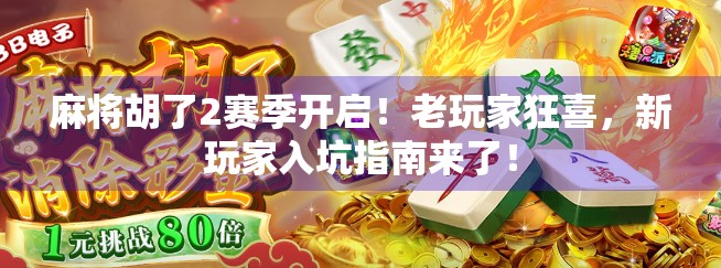 麻将胡了2赛季开启！老玩家狂喜，新玩家入坑指南来了！
