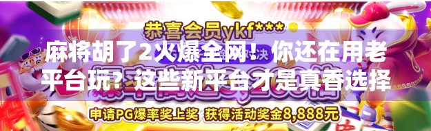 麻将胡了2火爆全网！你还在用老平台玩？这些新平台才是真香选择！
